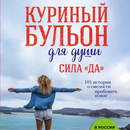 Куриный бульон для души. Сила «Да». 101 история о смелости пробовать новое