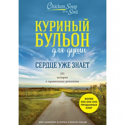 Куриный бульон для души. Сердце уже знает. 101 история о правильных решениях