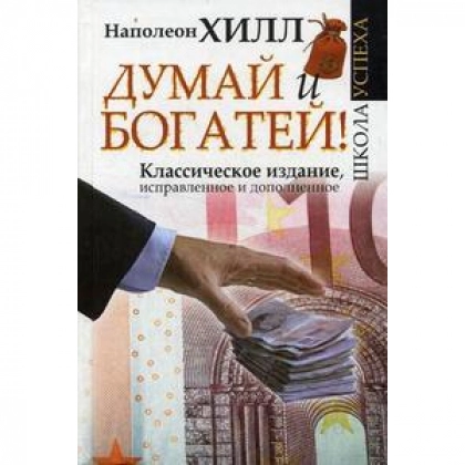 Наполеон Хилл: Думай и Богатей! Классическое издание, исправленное и дополненное