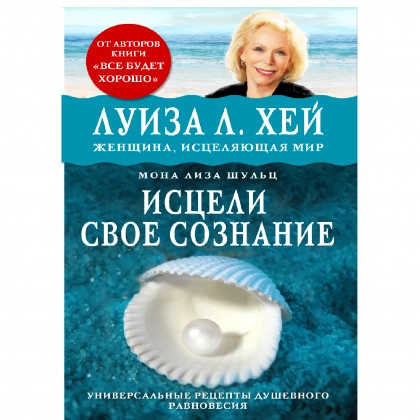 Луиза Хей: Исцели своё сознание. Универсальные рецепты душевного равновесия