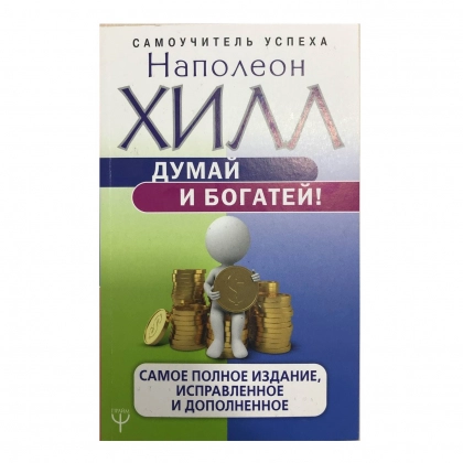 Наполеон Хилл: Думай и богатей! Самое полное издание, исправленное и дополненное