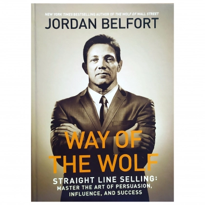 Jordan Belfort: Way of the Wolf. Straight line selling: Master the art of persuasion, influence, and success