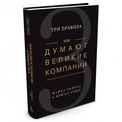 Мумтаз Ахмед, Майкл Рейнор: Как думают великие компании. Три правила