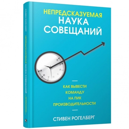 Стивен Рогелберг: Непредсказуемая наука совещаний: как вывести команду на пик производительности