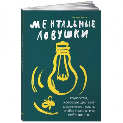 Андре Кукла: Ментальные ловушки. Глупости, которые делают разумные люди, чтобы испортить себе жизнь