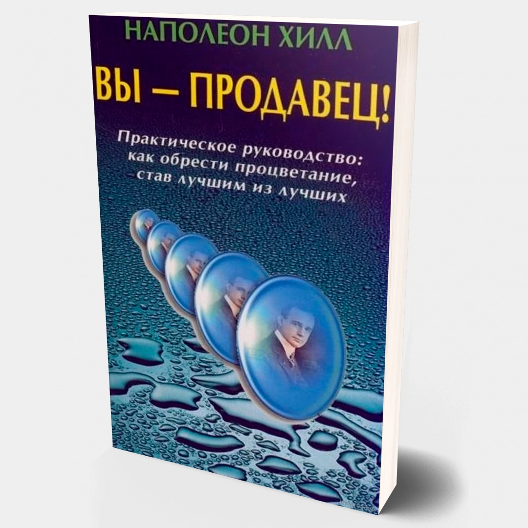 Наполеон Хилл: Вы - продавец! Практическое руководство: Как обрести процветание, став лучшим из лучших