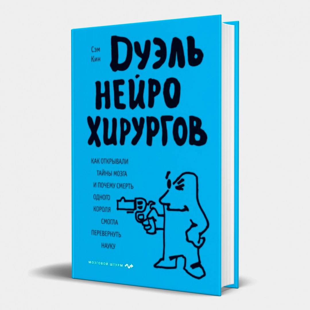 Сэм Кин: Дуэль нейрохирургов. Как открывали тайны мозга, и почему смерть одного короля смогла перевернуть науку