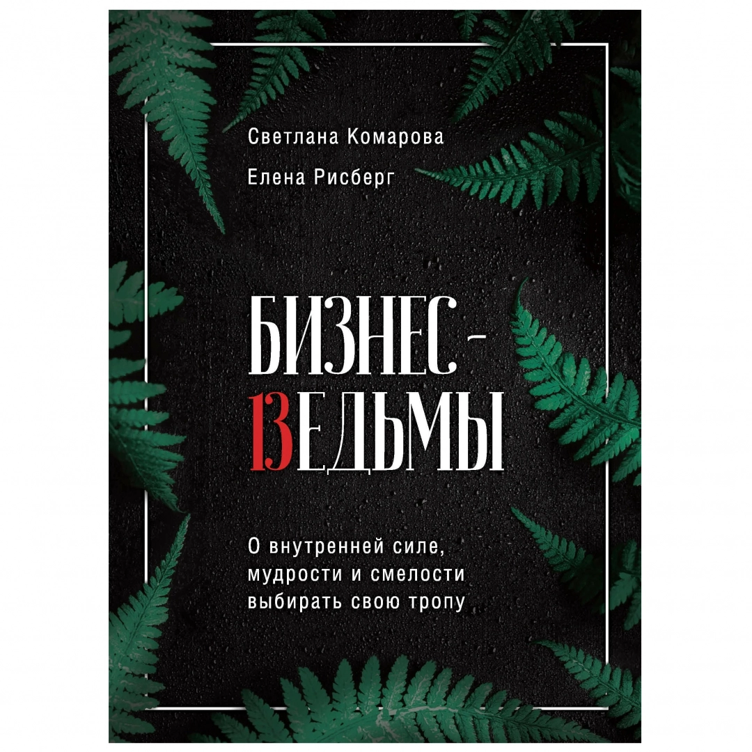 Светлана Комарова, Елена Рисберг: Бизнес-ведьмы. О внутренней силе, мудрости и смелости выбирать свою тропу