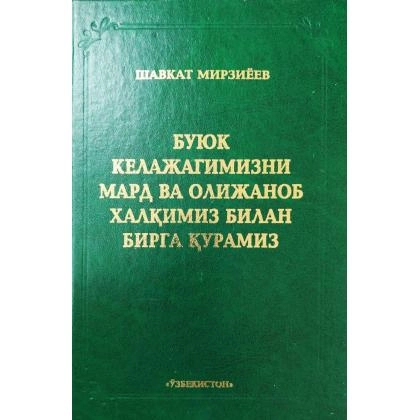 Shavkat Mirziyoyev: Buyuk kelajagimizni mard va olijanob xalqimiz bilan birga quramiz