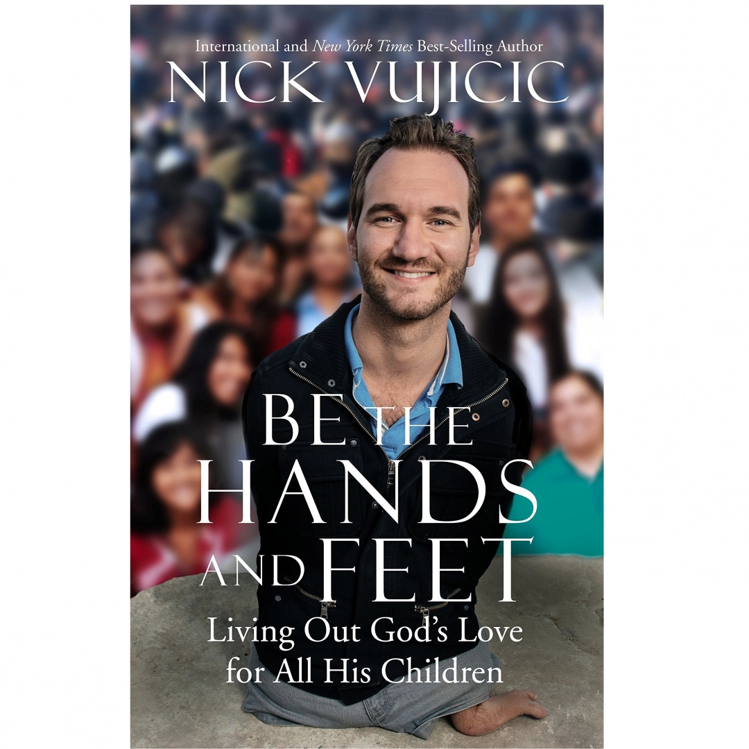 Nick Vujicic: Be the Hands and Feet: Living Out God's Love For All His Children