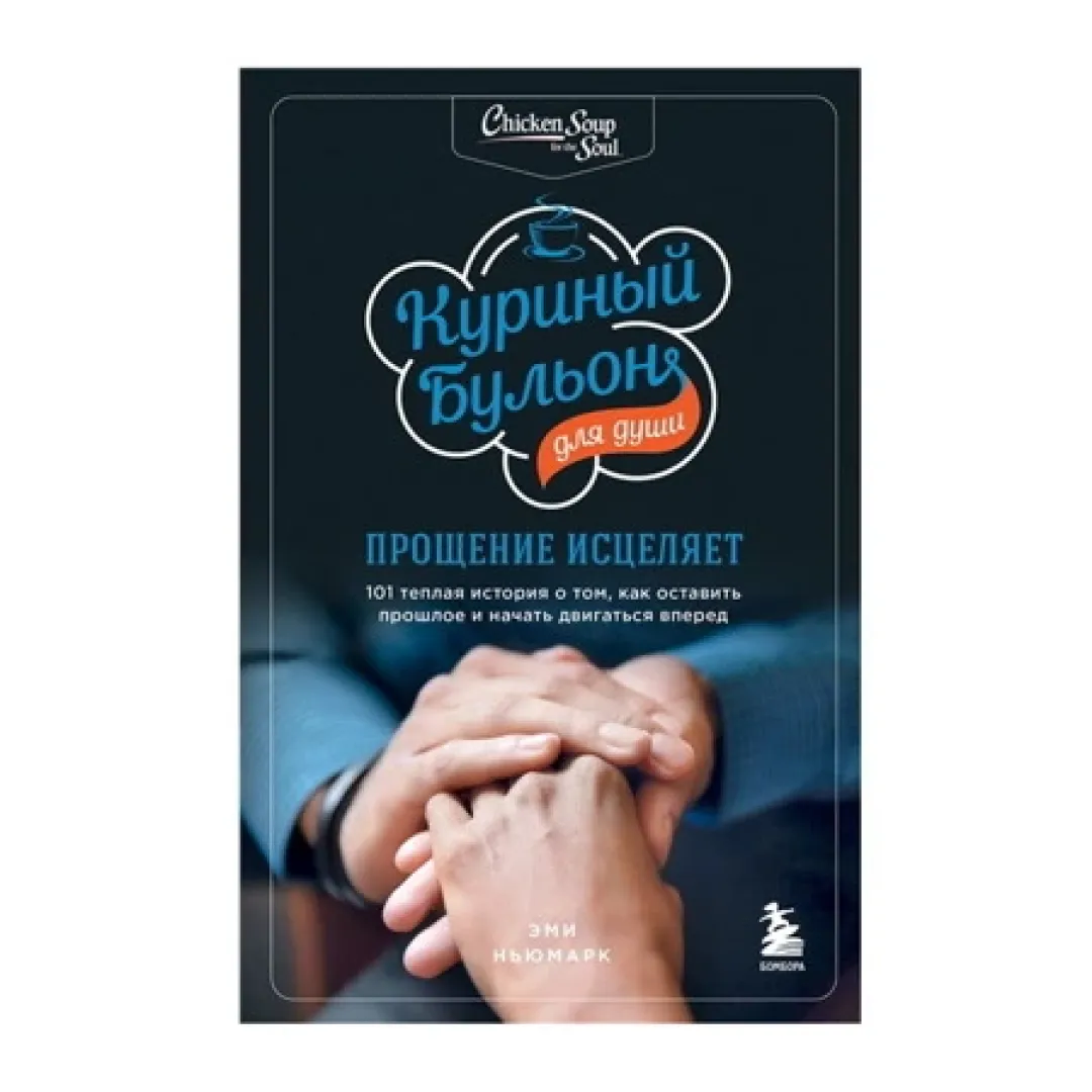 Куриный бульон для души: прощение исцеляет. 101 теплая история о том, как оставить прошлое и начать двигаться вперед