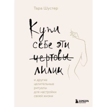 Тара Шустер: Купи себе эти чертовы лилии. И другие целительные ритуалы для настройки своей жизни ▷ купить в ASAXIY: цены, характеристики, отзывы