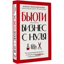 Елена Москичева: Бьюти-бизнес с нуля. Честное руководство для тех, кто решил вложить деньги в индустрию красоты ▷ купить в ASAXIY: цены, характеристики, отзывы